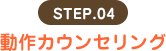STEP.04 動作カウンセリング